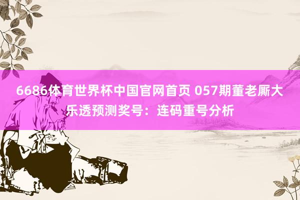 6686体育世界杯中国官网首页 057期董老厮大乐透预测奖号：连码重号分析