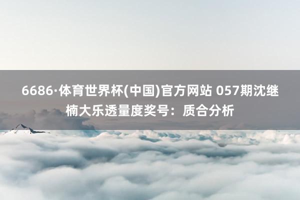 6686·体育世界杯(中国)官方网站 057期沈继楠大乐透量度奖号:质合分析