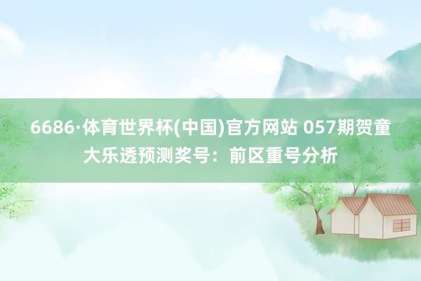 6686·体育世界杯(中国)官方网站 057期贺童大乐透预测奖号：前区重号分析