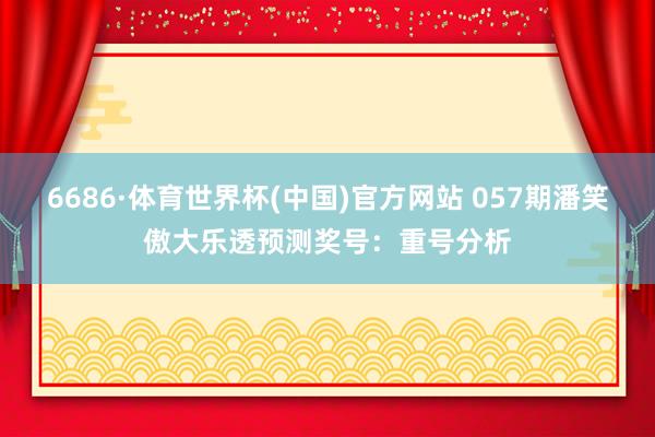 6686·体育世界杯(中国)官方网站 057期潘笑傲大乐透预测奖号:重号分析