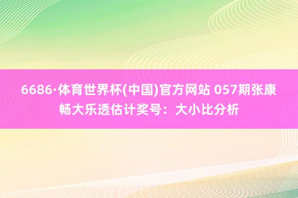 6686·体育世界杯(中国)官方网站 057期张康畅大乐透估计奖号:大小比分析
