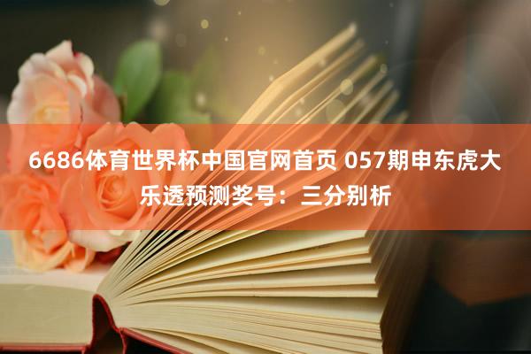 6686体育世界杯中国官网首页 057期申东虎大乐透预测奖号:三分别析