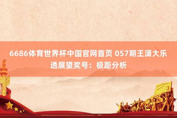 6686体育世界杯中国官网首页 057期王潇大乐透展望奖号：极距分析