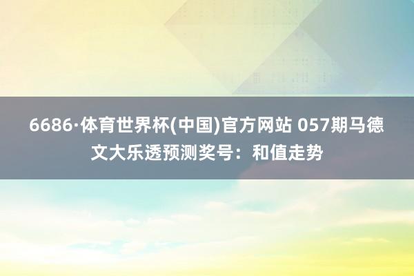 6686·体育世界杯(中国)官方网站 057期马德文大乐透预测奖号:和值走势