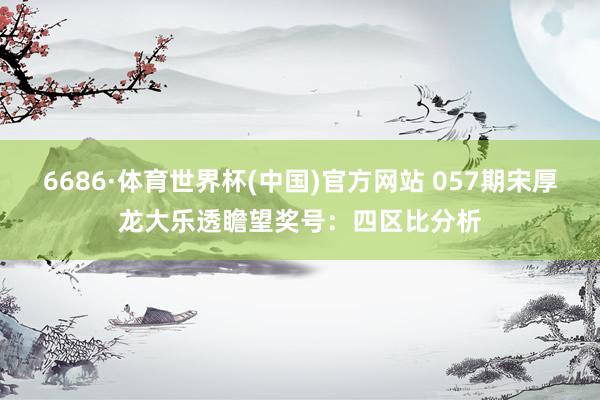 6686·体育世界杯(中国)官方网站 057期宋厚龙大乐透瞻望奖号:四区比分析