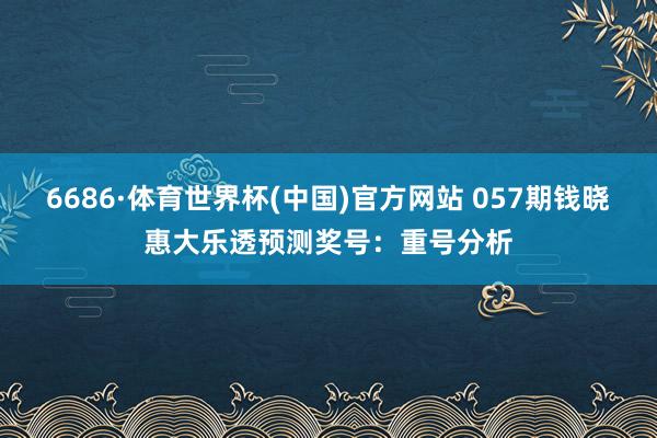 6686·体育世界杯(中国)官方网站 057期钱晓惠大乐透预测奖号:重号分析