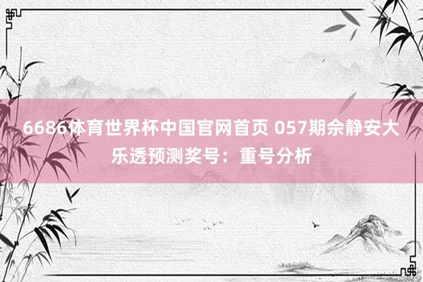 6686体育世界杯中国官网首页 057期佘静安大乐透预测奖号:重号分析