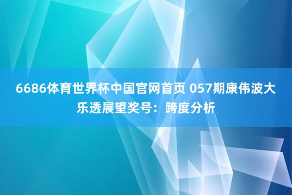 6686体育世界杯中国官网首页 057期康伟波大乐透展望奖号:跨度分析