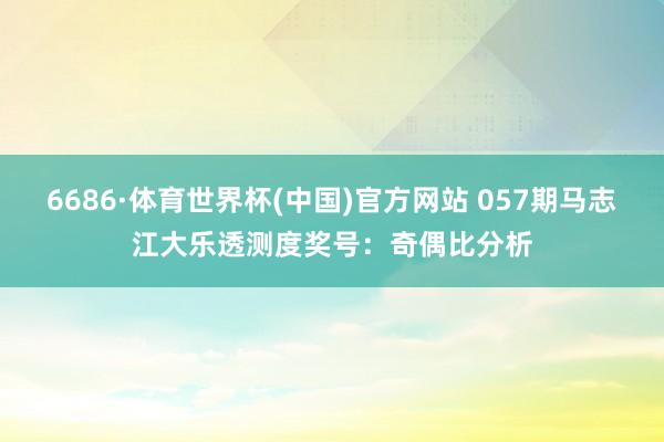 6686·体育世界杯(中国)官方网站 057期马志江大乐透测度奖号:奇偶比分析