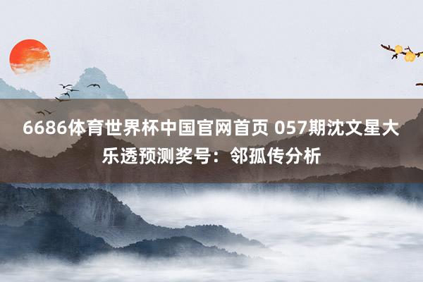 6686体育世界杯中国官网首页 057期沈文星大乐透预测奖号:邻孤传分析