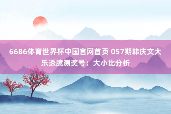 6686体育世界杯中国官网首页 057期韩庆文大乐透臆测奖号:大小比分析