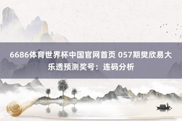 6686体育世界杯中国官网首页 057期樊欣易大乐透预测奖号:连码分析