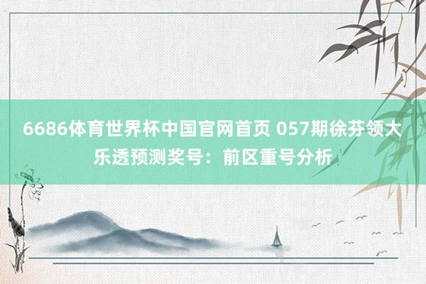 6686体育世界杯中国官网首页 057期徐芬领大乐透预测奖号:前区重号分析