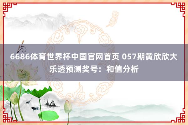 6686体育世界杯中国官网首页 057期黄欣欣大乐透预测奖号:和值分析