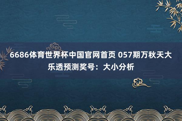 6686体育世界杯中国官网首页 057期万秋天大乐透预测奖号:大小分析
