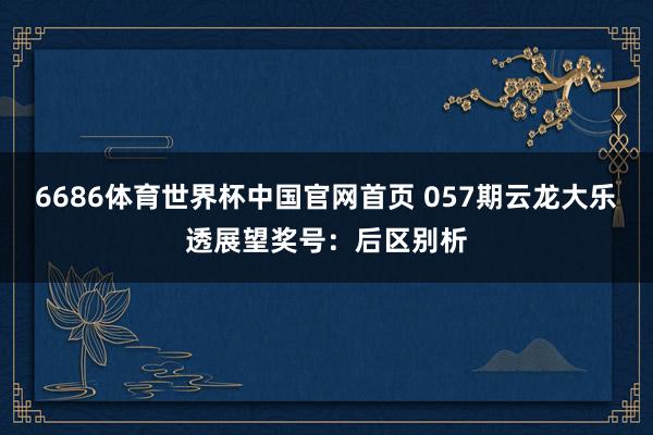 6686体育世界杯中国官网首页 057期云龙大乐透展望奖号:后区别析