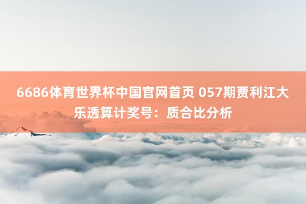 6686体育世界杯中国官网首页 057期贾利江大乐透算计奖号:质合比分析