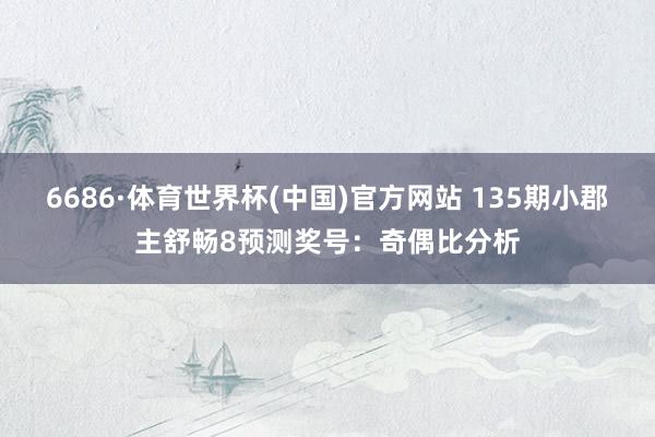 6686·体育世界杯(中国)官方网站 135期小郡主舒畅8预测奖号:奇偶比分析