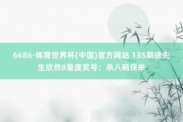 6686·体育世界杯(中国)官方网站 135期徐先生欣然8量度奖号:杀八码保举