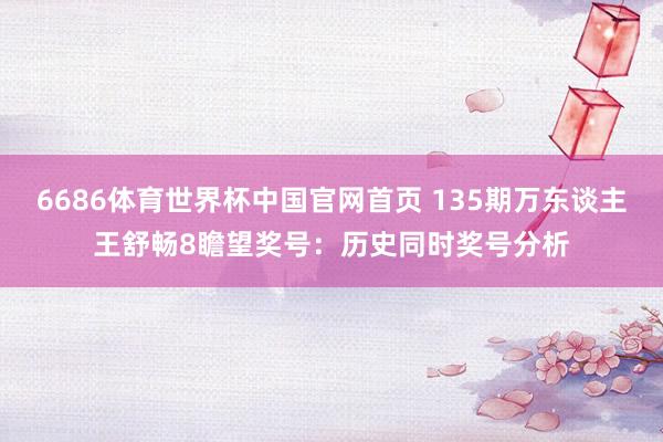 6686体育世界杯中国官网首页 135期万东谈主王舒畅8瞻望奖号:历史同时奖号分析