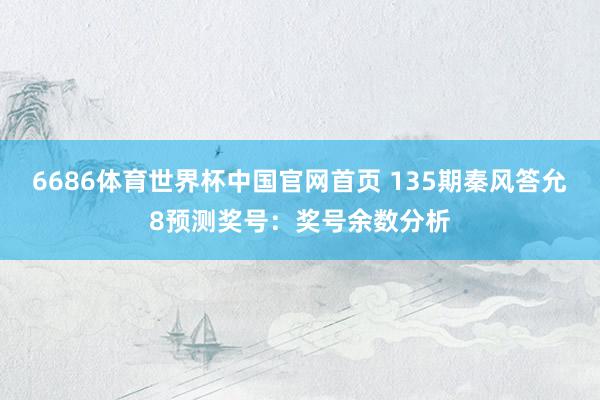 6686体育世界杯中国官网首页 135期秦风答允8预测奖号:奖号余数分析