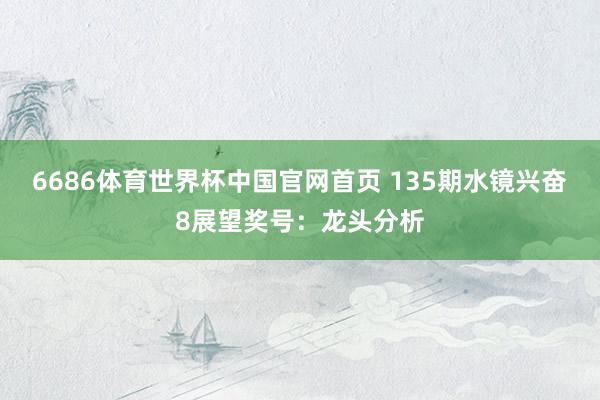 6686体育世界杯中国官网首页 135期水镜兴奋8展望奖号:龙头分析