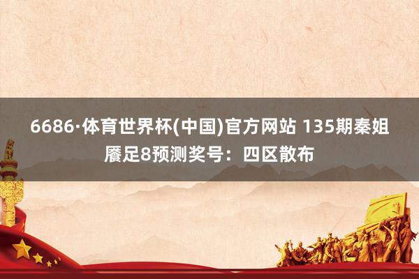 6686·体育世界杯(中国)官方网站 135期秦姐餍足8预测奖号：四区散布