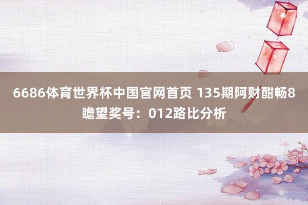 6686体育世界杯中国官网首页 135期阿财酣畅8瞻望奖号:012路比分析