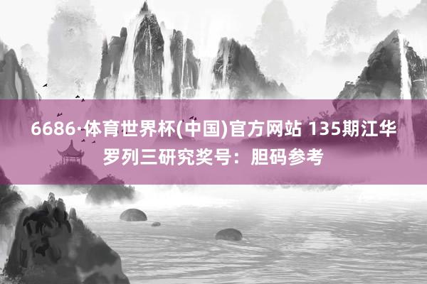 6686·体育世界杯(中国)官方网站 135期江华罗列三研究奖号:胆码参考