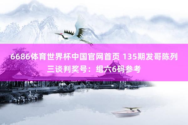 6686体育世界杯中国官网首页 135期发哥陈列三谈判奖号:组六6码参考