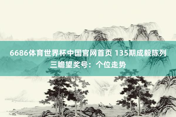 6686体育世界杯中国官网首页 135期成毅陈列三瞻望奖号:个位走势