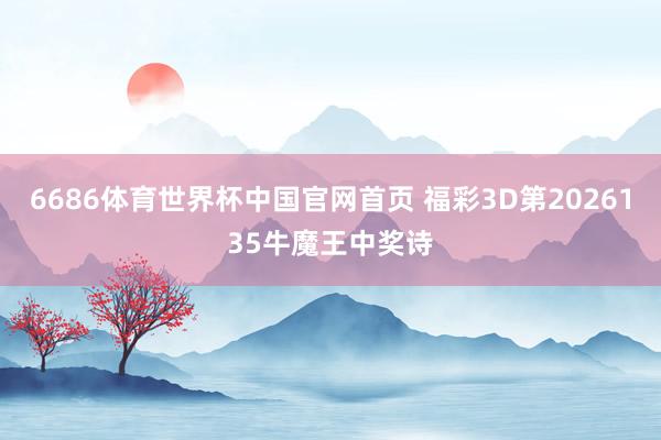 6686体育世界杯中国官网首页 福彩3D第2026135牛魔王中奖诗