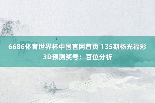 6686体育世界杯中国官网首页 135期杨光福彩3D预测奖号:百位分析