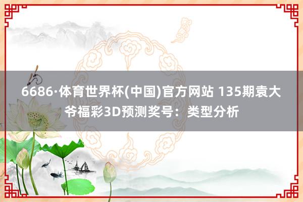 6686·体育世界杯(中国)官方网站 135期袁大爷福彩3D预测奖号:类型分析