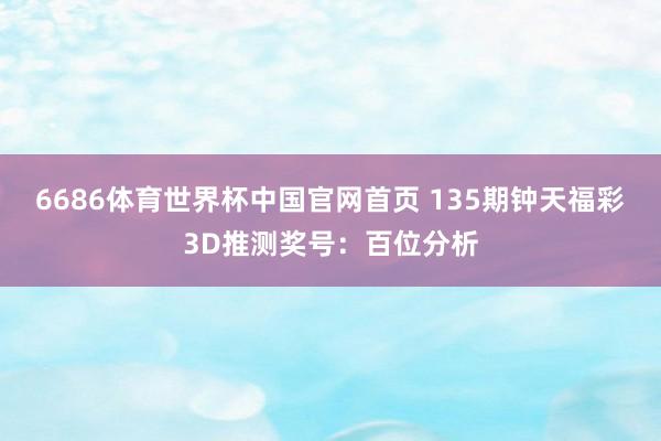6686体育世界杯中国官网首页 135期钟天福彩3D推测奖号:百位分析