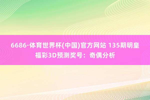 6686·体育世界杯(中国)官方网站 135期明皇福彩3D预测奖号：奇偶分析