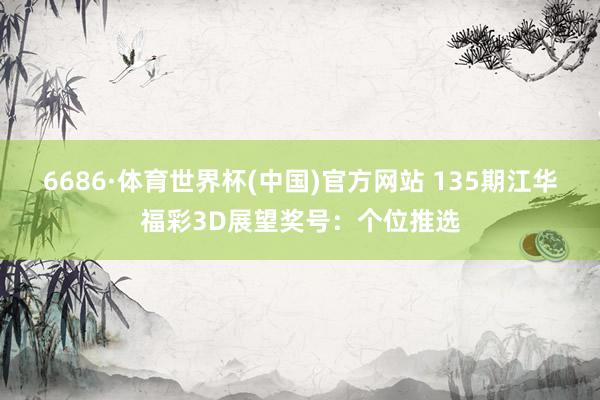 6686·体育世界杯(中国)官方网站 135期江华福彩3D展望奖号:个位推选