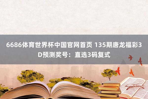 6686体育世界杯中国官网首页 135期唐龙福彩3D预测奖号：直选3码复式