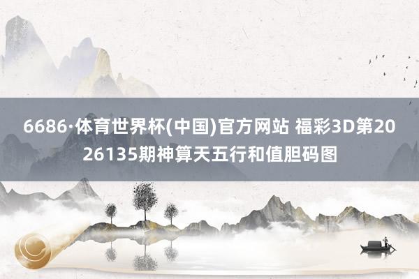 6686·体育世界杯(中国)官方网站 福彩3D第2026135期神算天五行和值胆码图