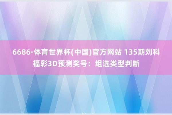 6686·体育世界杯(中国)官方网站 135期刘科福彩3D预测奖号：组选类型判断