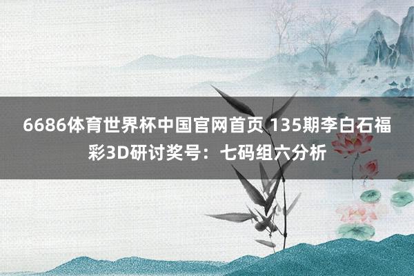 6686体育世界杯中国官网首页 135期李白石福彩3D研讨奖号：七码组六分析