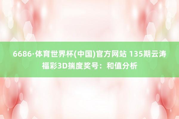 6686·体育世界杯(中国)官方网站 135期云涛福彩3D揣度奖号:和值分析