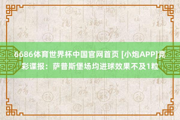 6686体育世界杯中国官网首页 [小炮APP]竞彩谍报：萨普斯堡场均进球效果不及1粒