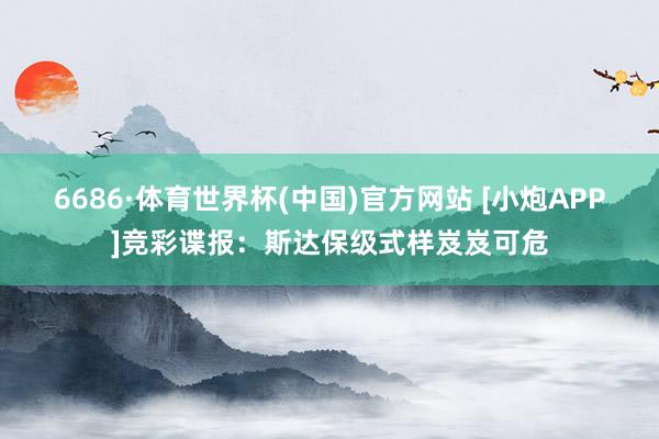 6686·体育世界杯(中国)官方网站 [小炮APP]竞彩谍报：斯达保级式样岌岌可危