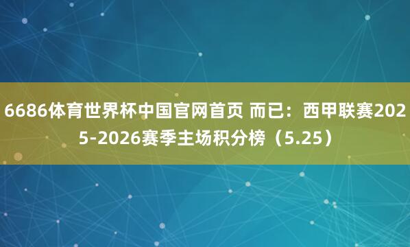 6686体育世界杯中国官网首页 而已:西甲联赛2025-2026赛季主场积分榜(5.25)