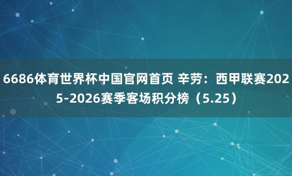 6686体育世界杯中国官网首页 辛劳:西甲联赛2025-2026赛季客场积分榜(5.25)