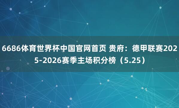 6686体育世界杯中国官网首页 贵府:德甲联赛2025-2026赛季主场积分榜(5.25)