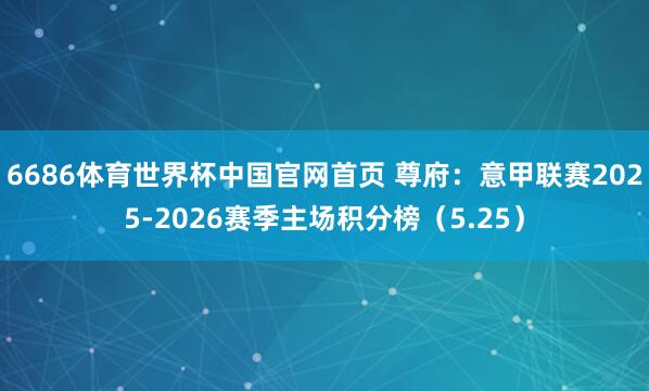 6686体育世界杯中国官网首页 尊府:意甲联赛2025-2026赛季主场积分榜(5.25)