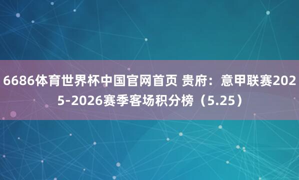 6686体育世界杯中国官网首页 贵府:意甲联赛2025-2026赛季客场积分榜(5.25)
