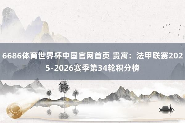 6686体育世界杯中国官网首页 贵寓:法甲联赛2025-2026赛季第34轮积分榜